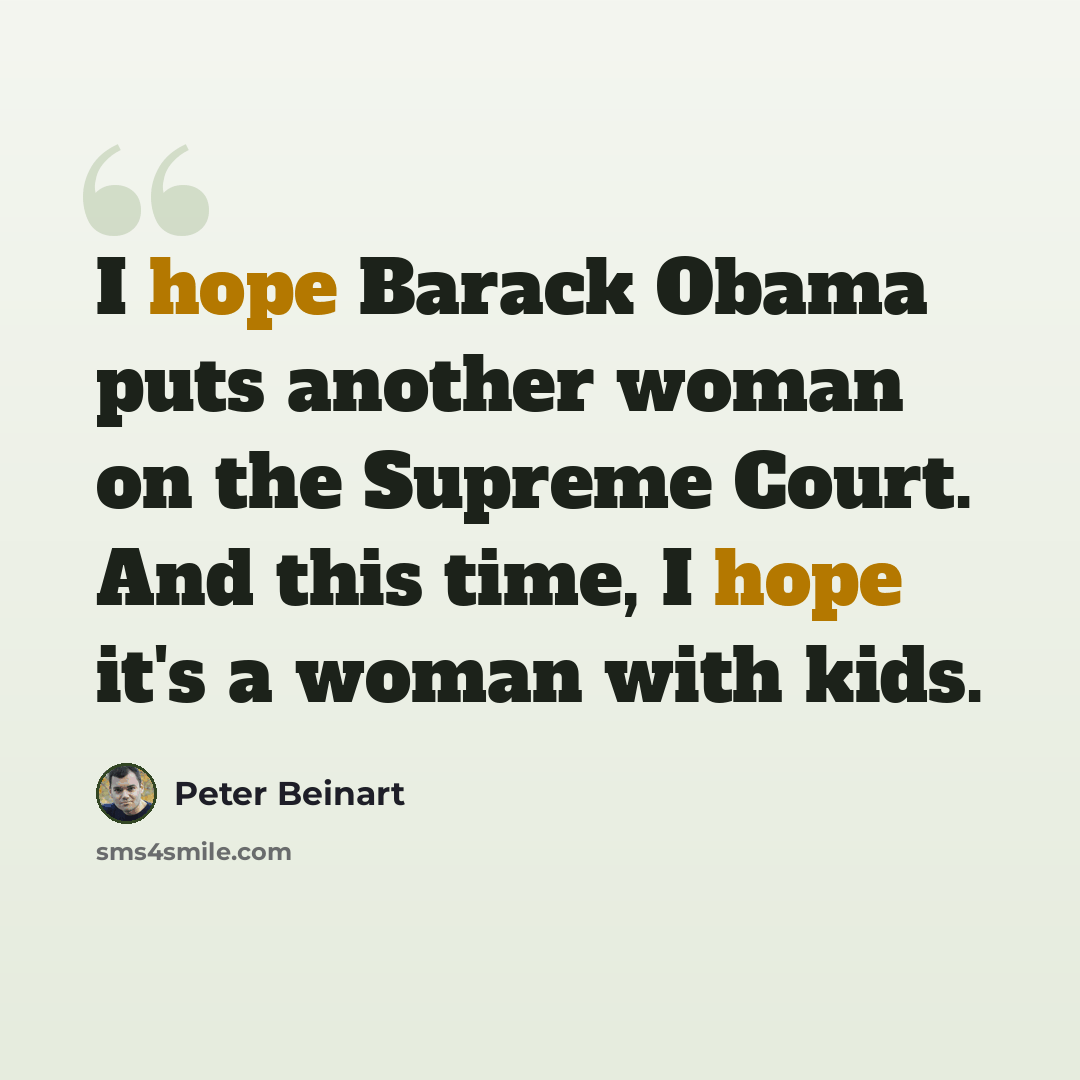 “I hope Barack Obama puts another woman on the Supreme Court. And this time, I hope it's a woman with kids.” quote by Peter Beinart