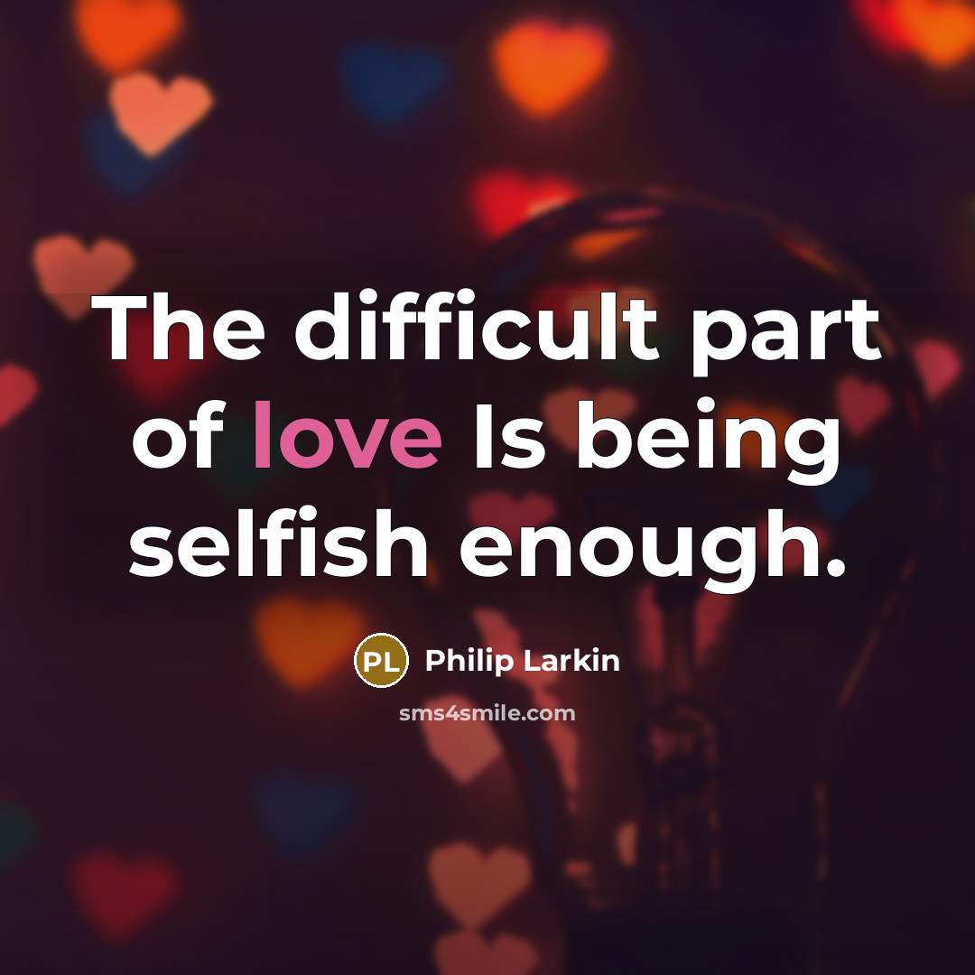 “The difficult part of love Is being selfish enough.” quote by Philip Larkin