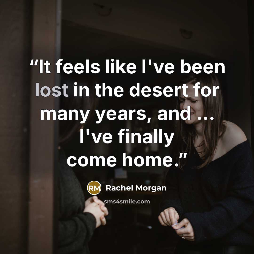 “It feels like I've been lost in the desert for many years, and ... I've finally come home.” quote by Rachel Morgan