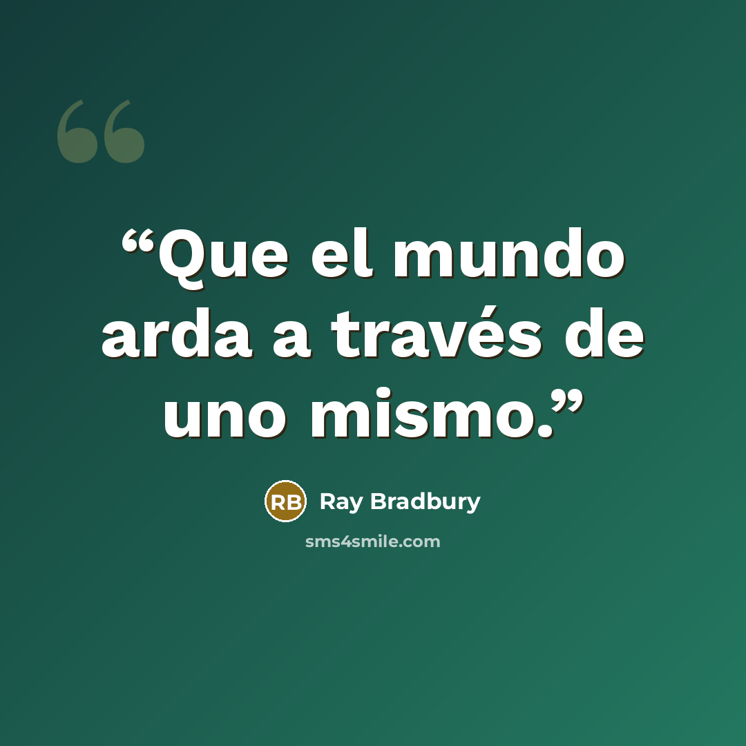 “Que el mundo arda a través de uno mismo.” quote by Ray Bradbury