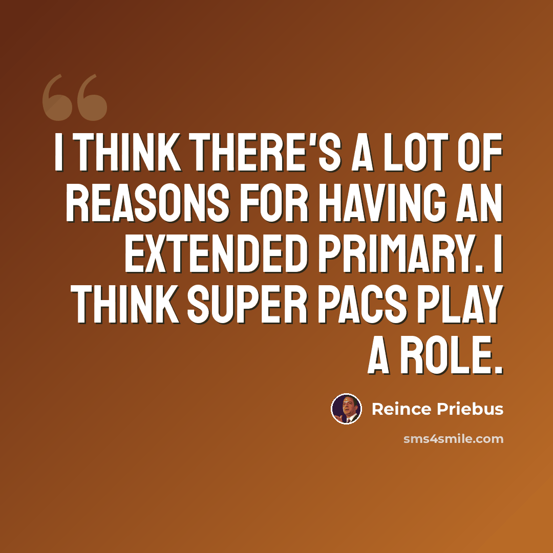 “I think there's a lot of reasons for having an extended primary. I think super PACs play a role.” quote by Reince Priebus