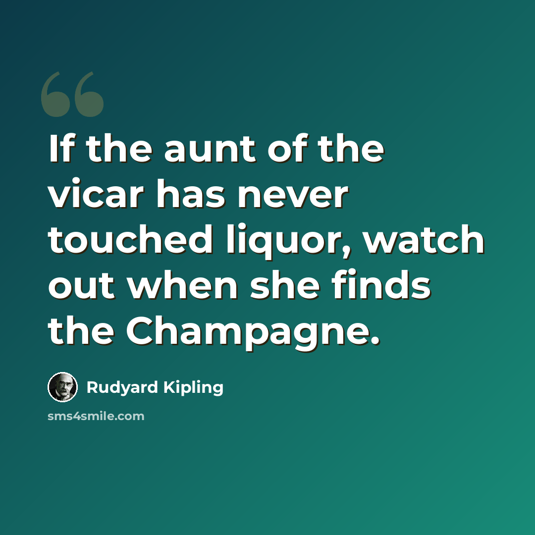 “If the aunt of the vicar has never touched liquor, watch out when she finds the Champagne.” quote by Rudyard Kipling