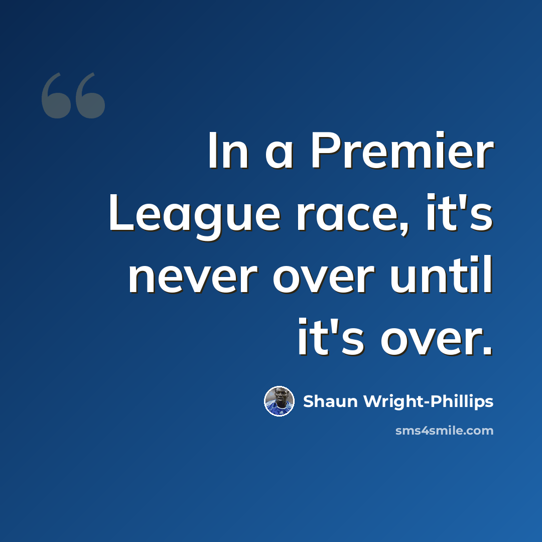 “In a Premier League race, it's never over until it's over.” quote by Shaun Wright-Phillips