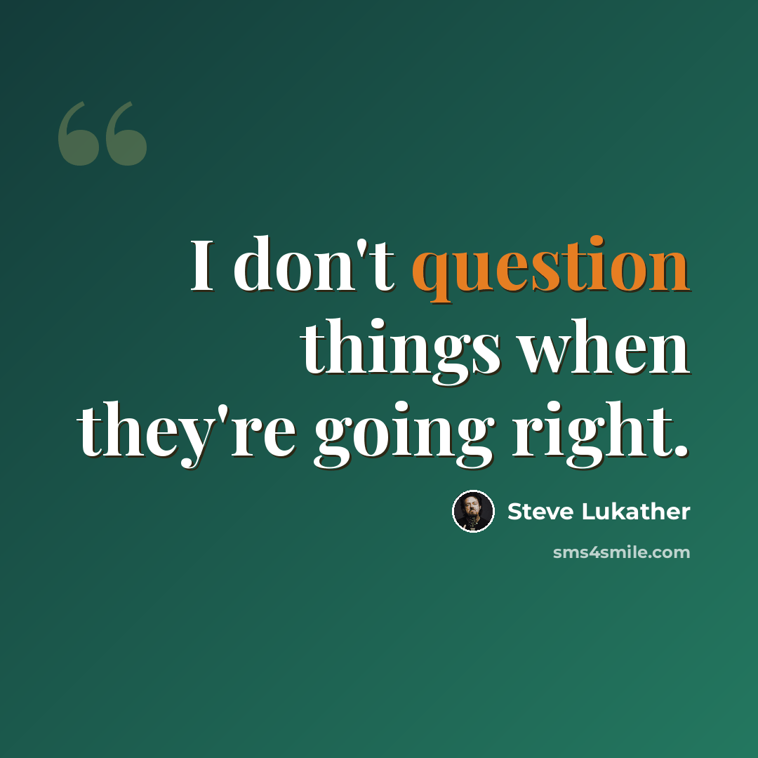 “I don't question things when they're going right.” quote by Steve Lukather