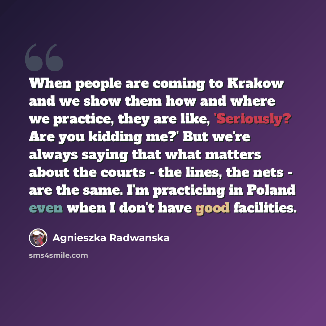 “When people are coming to Krakow and we show them how and where we practice, they are like, 'Seriously? Are you kidding me?' But we're always saying that what matters about the courts - the lines, the nets - are the same. I'm practicing in Poland even when I don't have good facilities.” quote by Agnieszka Radwanska