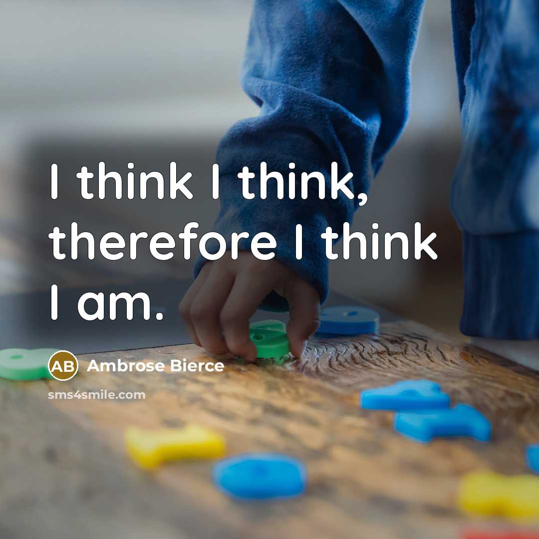 “I think I think, therefore I think I am.” quote by Ambrose Bierce