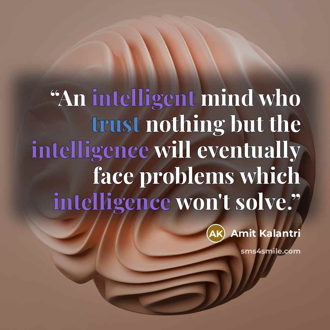 “An intelligent mind who trust nothing but the intelligence will eventually face problems which intelligence won't solve.” quote by Amit Kalantri