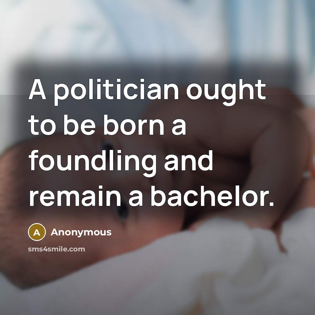 “A politician ought to be born a foundling and remain a bachelor.” quote by Anonymous