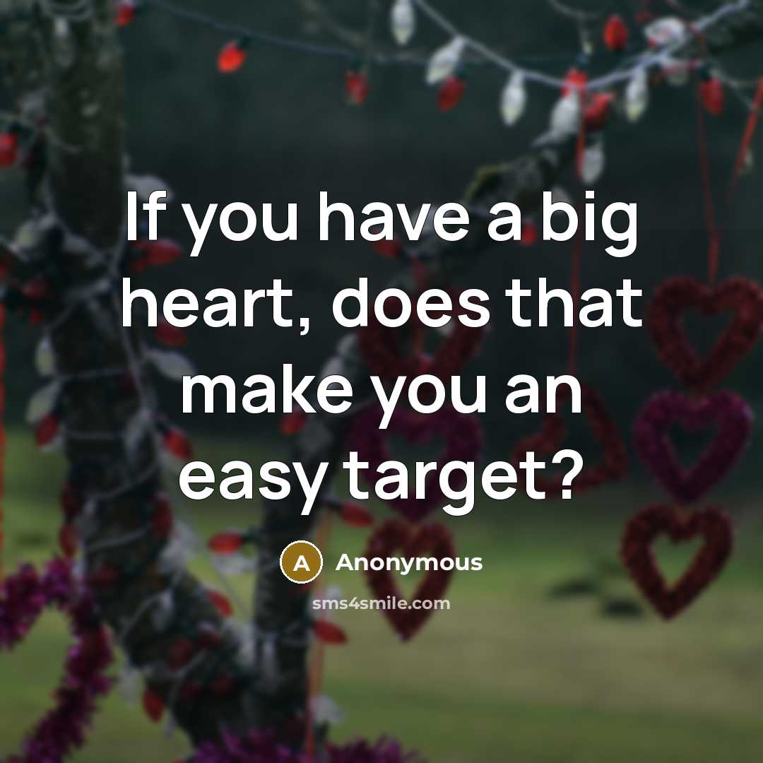 “If you have a big heart, does that make you an easy target?” quote by Anonymous