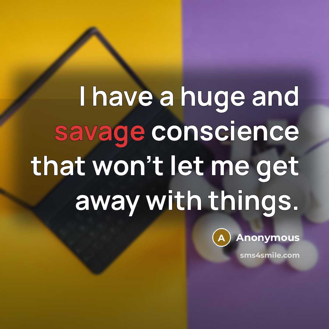 “I have a huge and savage conscience that won't let me get away with things.” quote by Anonymous