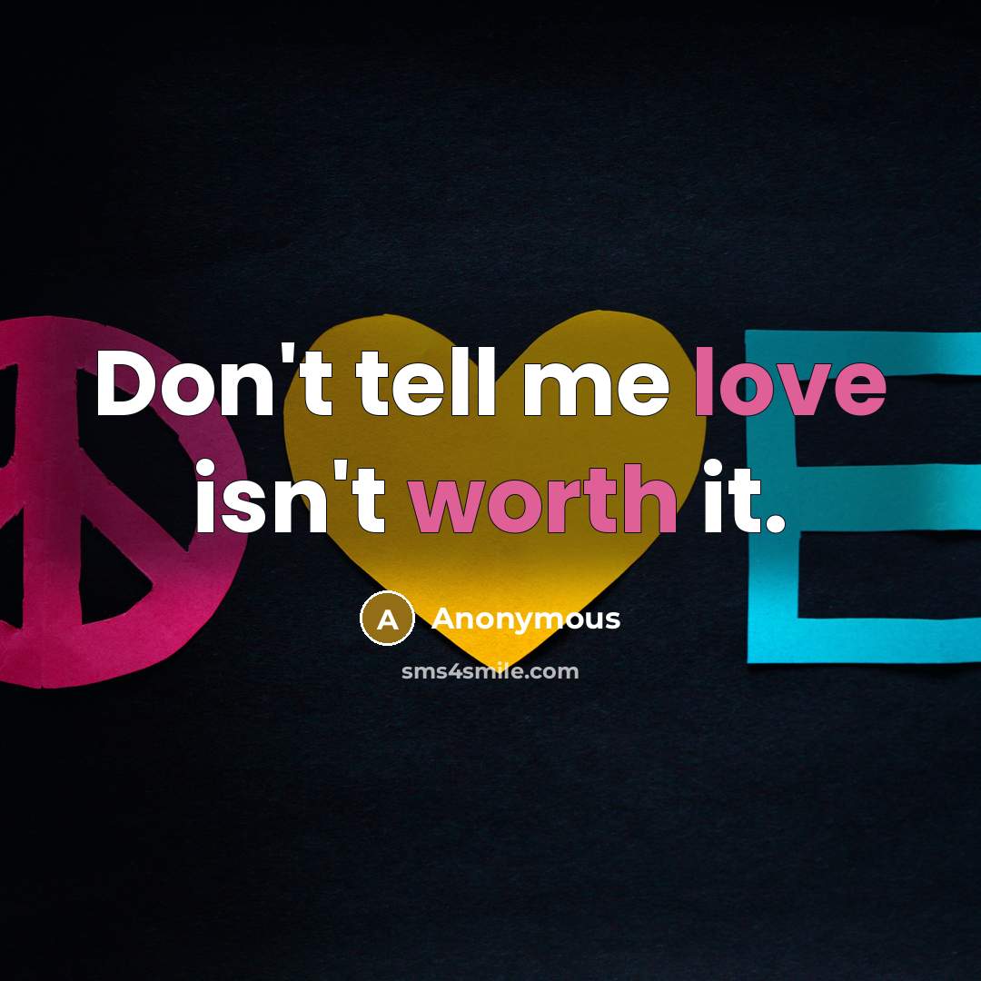 “Don't tell me love isn't worth it.” quote by Anonymous