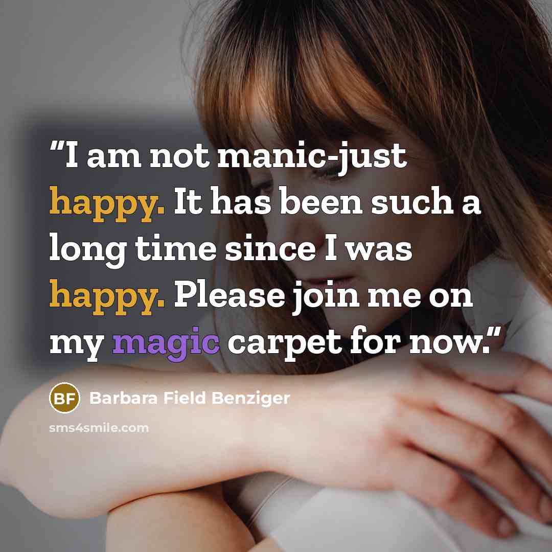 “I am not manic-just happy. It has been such a long time since I was happy. Please join me on my magic carpet for now.” quote by Barbara Field Benziger