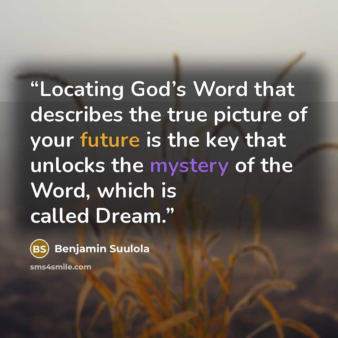 “Locating God’s Word that describes the true picture of your future is the key that unlocks the mystery of the Word, which is called Dream.” quote by Benjamin Suulola
