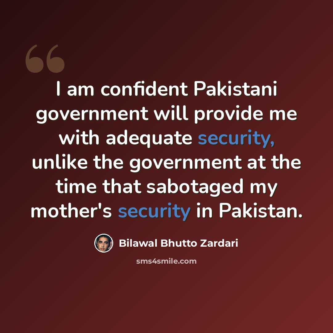 “I am confident Pakistani government will provide me with adequate security, unlike the government at the time that sabotaged my mother's security in Pakistan.” quote by Bilawal Bhutto Zardari