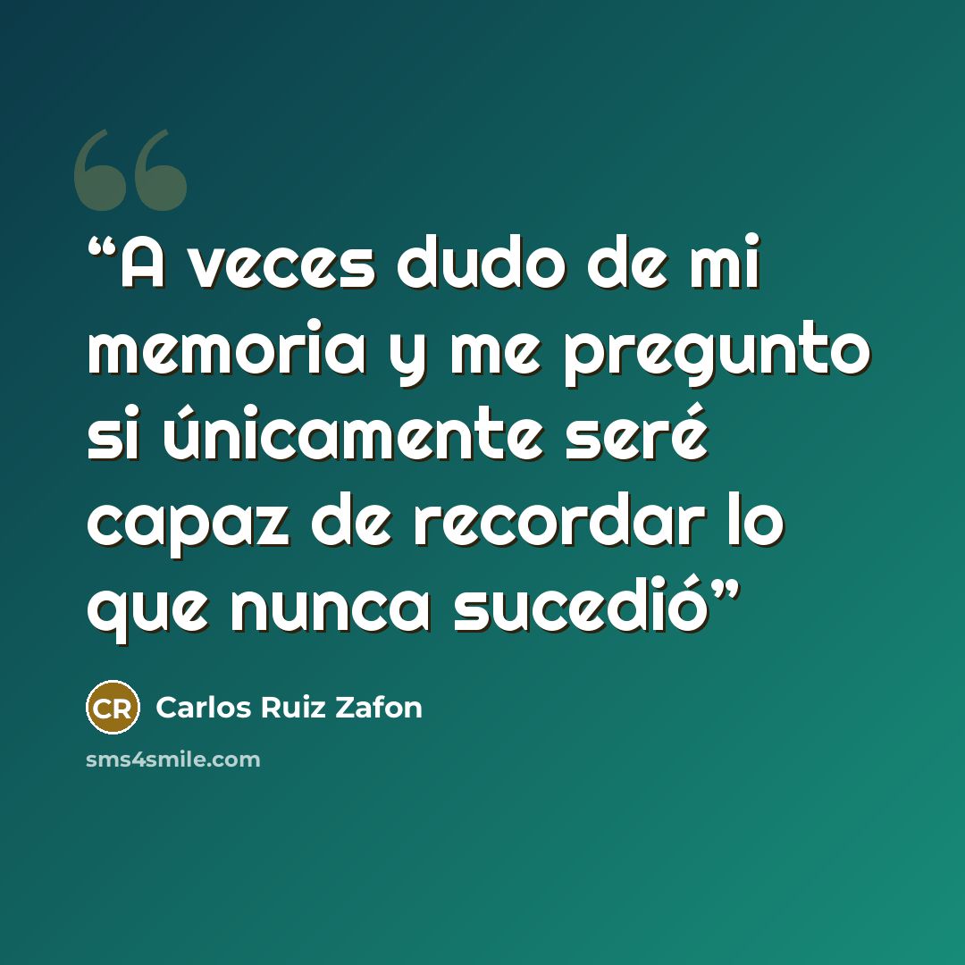 “A veces dudo de mi memoria y me pregunto si únicamente seré capaz de recordar lo que nunca sucedió” quote by Carlos Ruiz Zafón