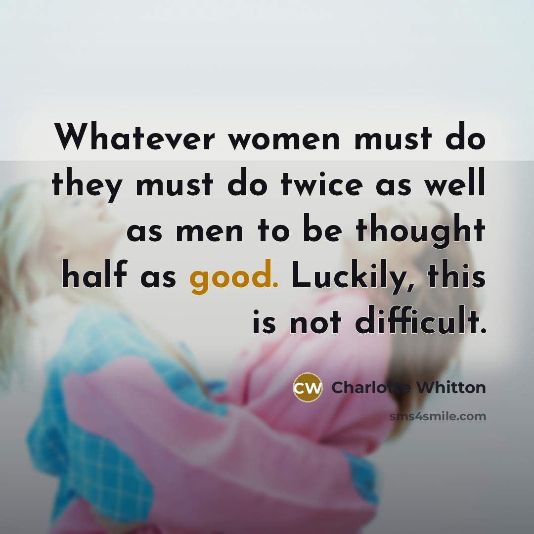 “Whatever women must do they must do twice as well as men to be thought half as good. Luckily, this is not difficult.” quote by Charlotte Whitton