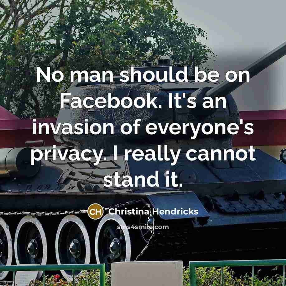 “No man should be on Facebook. It's an invasion of everyone's privacy. I really cannot stand it.” quote by Christina Hendricks