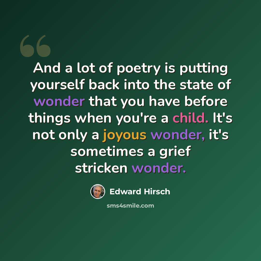 “And a lot of poetry is putting yourself back into the state of wonder that you have before things when you're a child. It's not only a joyous wonder, it's sometimes a grief stricken wonder.” quote by Edward Hirsch