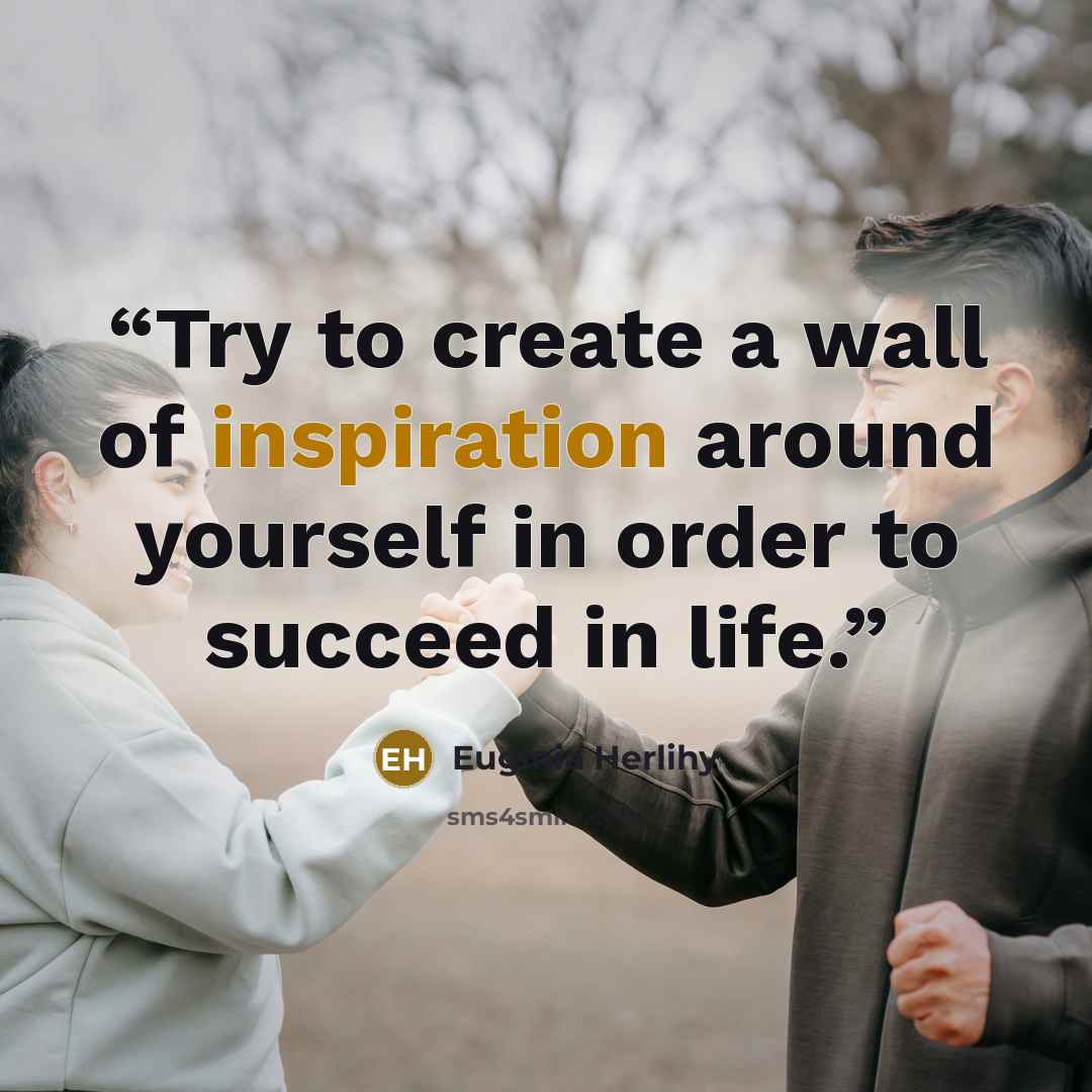 “Try to create a wall of inspiration around yourself in order to succeed in life.” quote by Euginia Herlihy