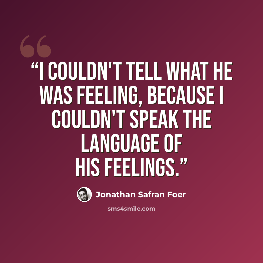 “I couldn't tell what he was feeling, because I couldn't speak the language of his feelings.” quote by Jonathan Safran Foer