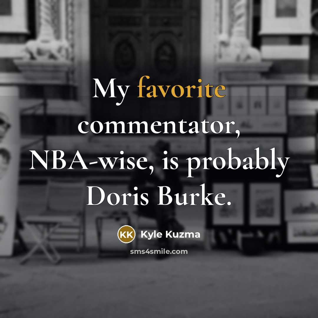 “My favorite commentator, NBA-wise, is probably Doris Burke.” quote by Kyle Kuzma