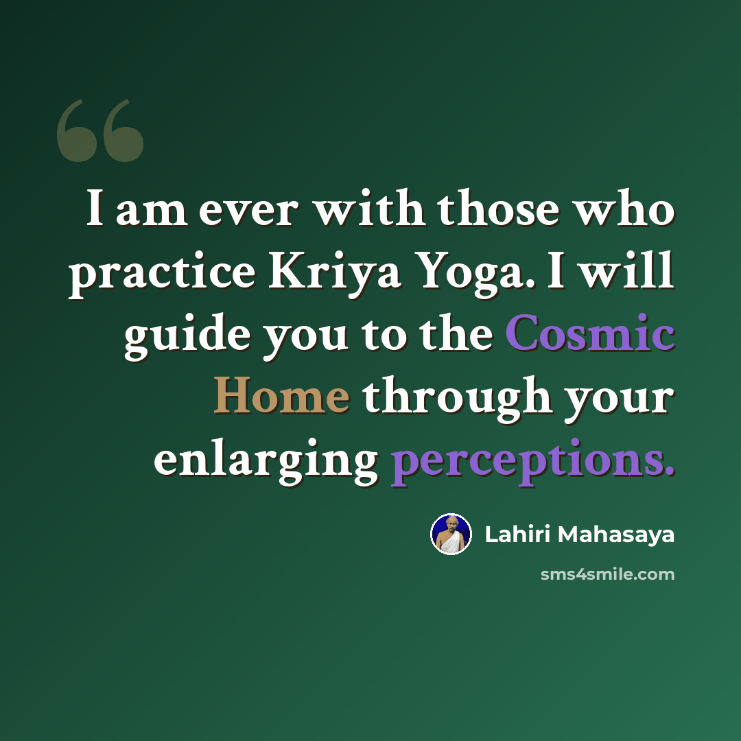 “I am ever with those who practice Kriya Yoga. I will guide you to the Cosmic Home through your enlarging perceptions.” quote by Lahiri Mahasaya