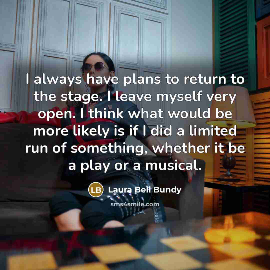 “I always have plans to return to the stage. I leave myself very open. I think what would be more likely is if I did a limited run of something, whether it be a play or a musical.” quote by Laura Bell Bundy