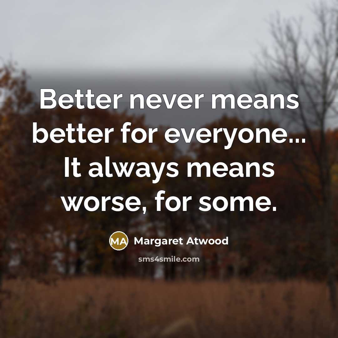 “Better never means better for everyone... It always means worse, for some.” quote by Margaret Atwood