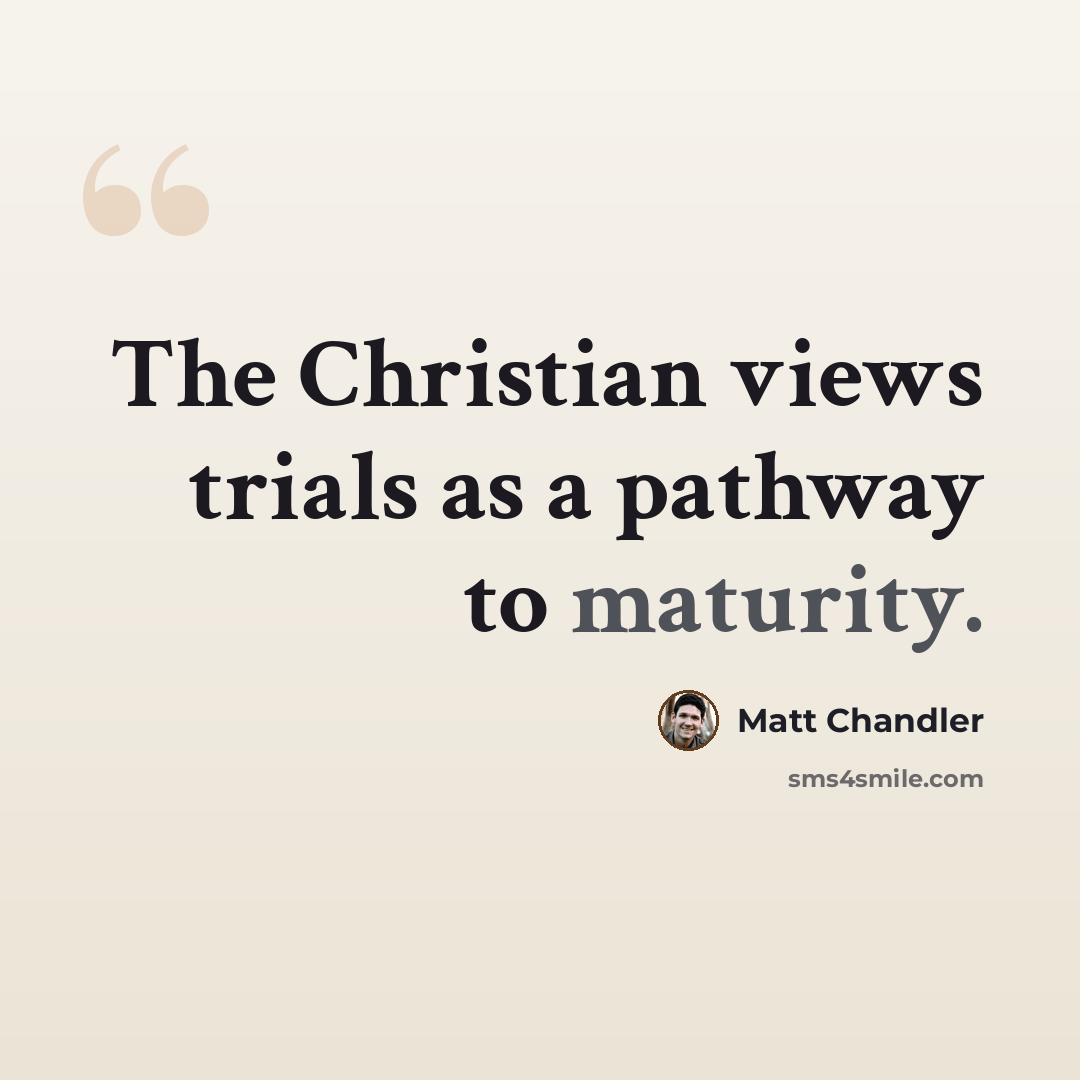 “The Christian views trials as a pathway to maturity.” quote by Matt Chandler
