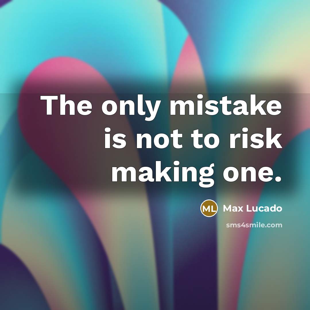 “The only mistake is not to risk making one.” quote by Max Lucado