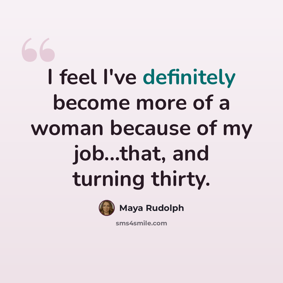 “I feel I've definitely become more of a woman because of my job...that, and turning thirty.” quote by Maya Rudolph