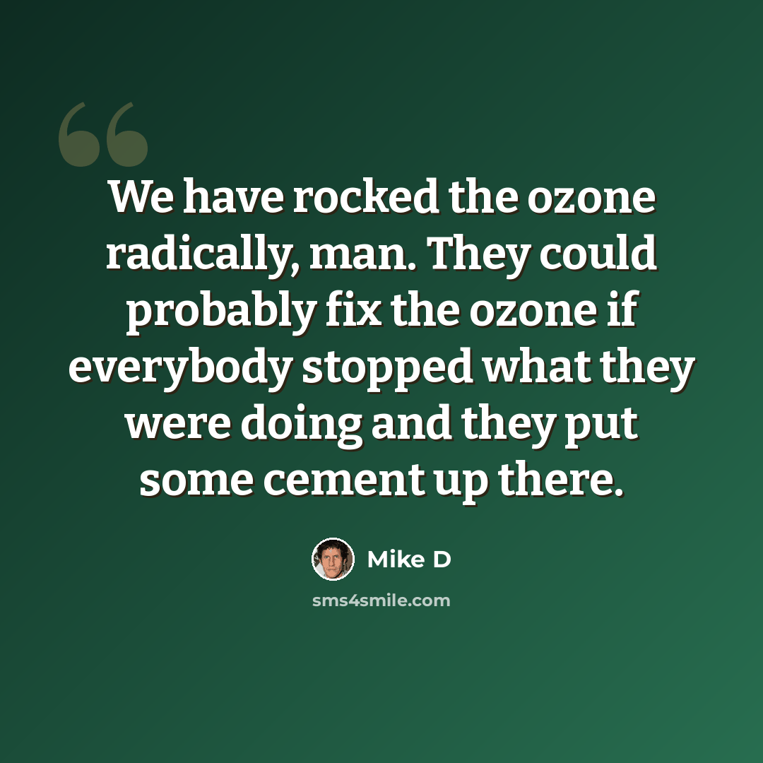 “We have rocked the ozone radically, man. They could probably fix the ozone if everybody stopped what they were doing and they put some cement up there.” quote by Mike D