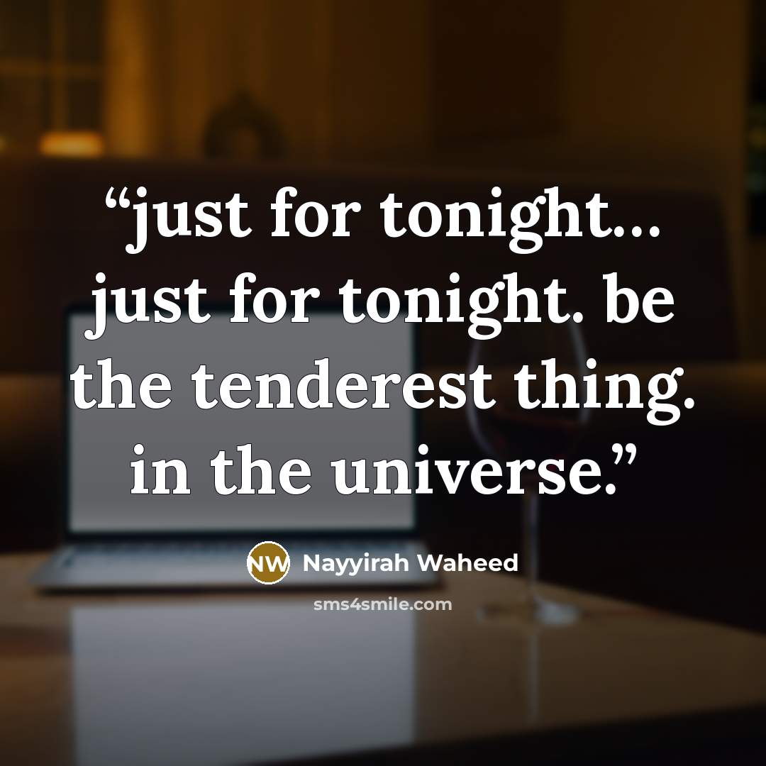 “just for tonight… just for tonight. be the tenderest thing. in the universe.” quote by Nayyirah Waheed