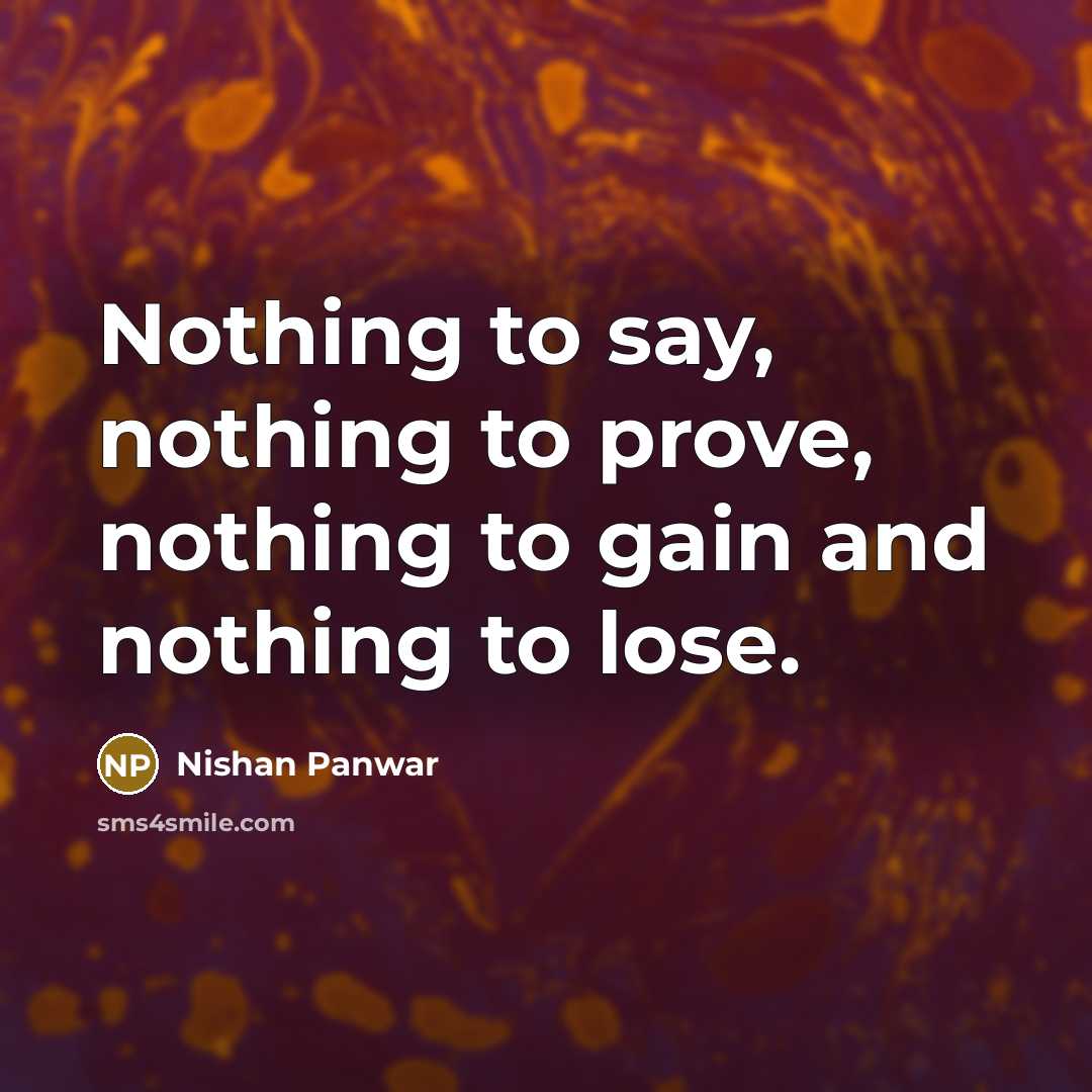 “Nothing to say, nothing to prove, nothing to gain and nothing to lose.” quote by Nishan Panwar