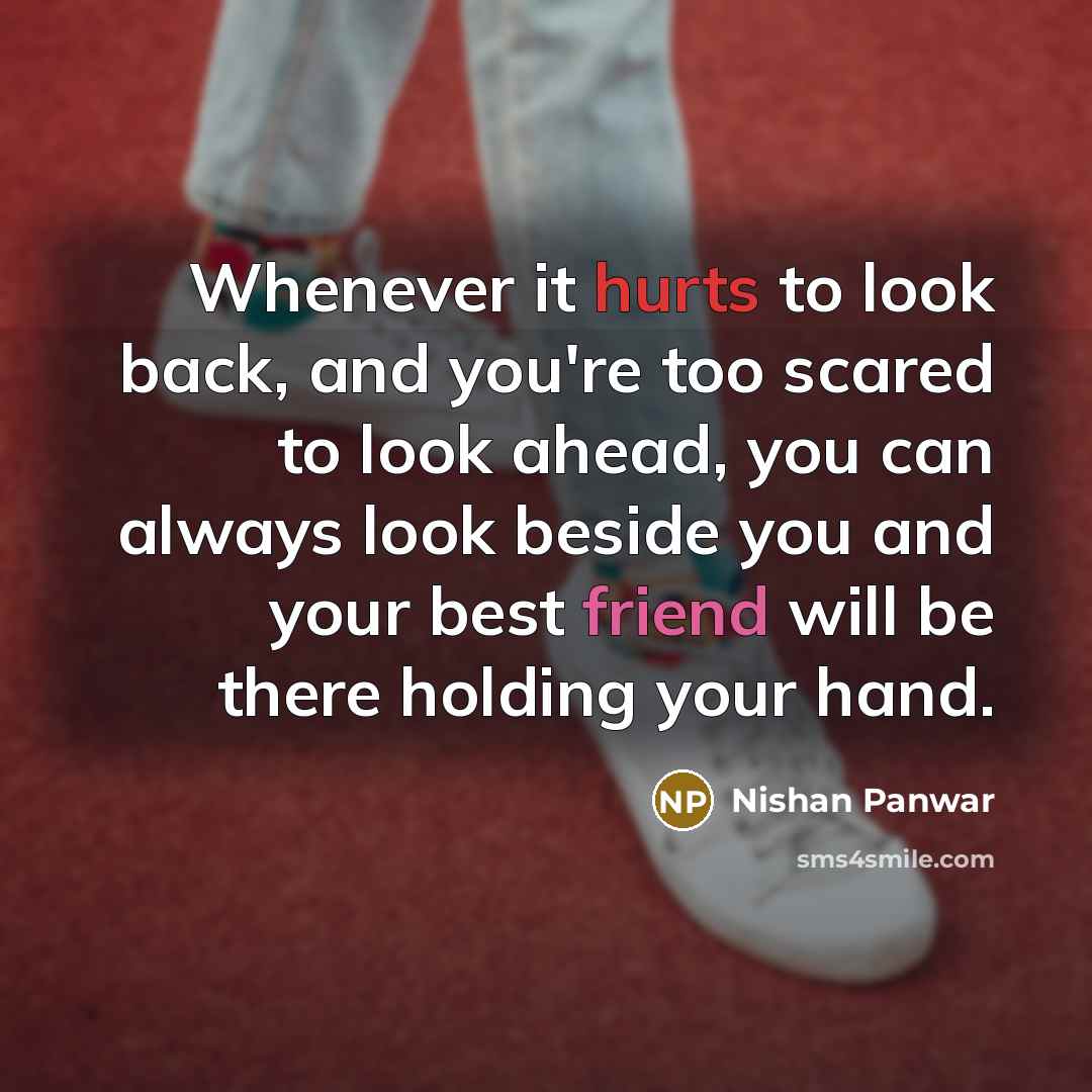 “Whenever it hurts to look back, and you're too scared to look ahead, you can always look beside you and your best friend will be there holding your hand.” quote by Nishan Panwar