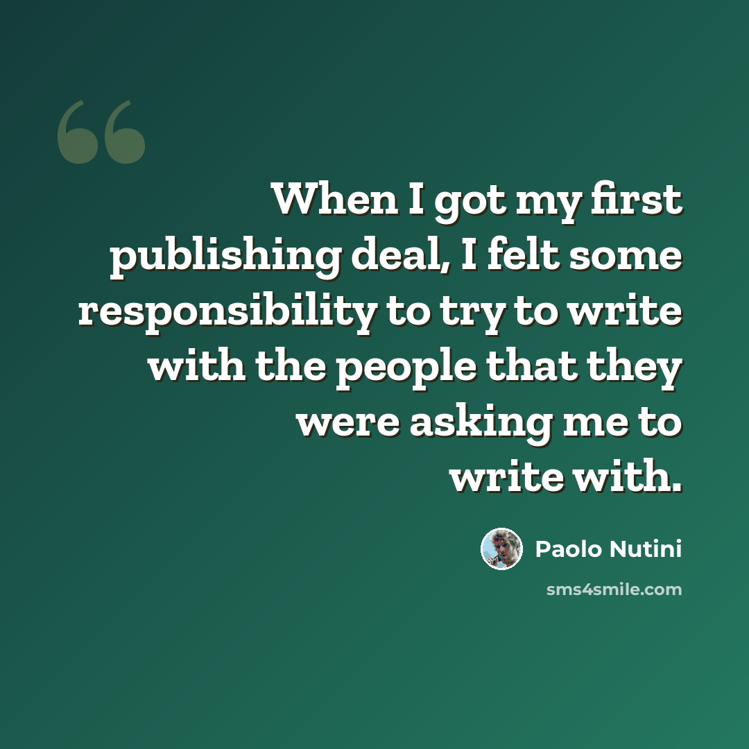 “When I got my first publishing deal, I felt some responsibility to try to write with the people that they were asking me to write with.” quote by Paolo Nutini