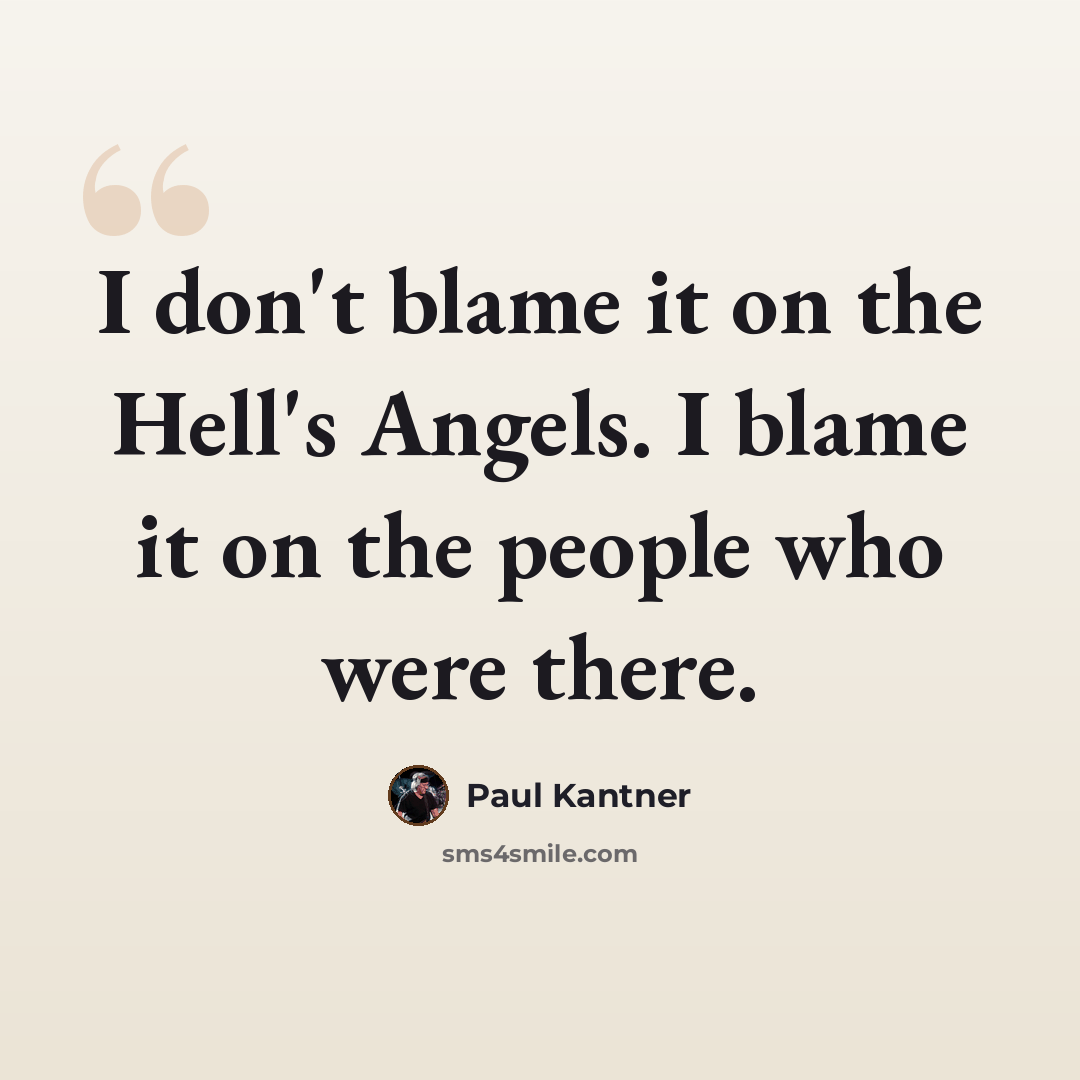 “I don't blame it on the Hell's Angels. I blame it on the people who were there.” quote by Paul Kantner