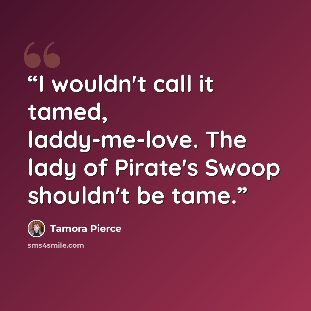 “I wouldn't call it tamed, laddy-me-love. The lady of Pirate's Swoop shouldn't be tame.” quote by Tamora Pierce