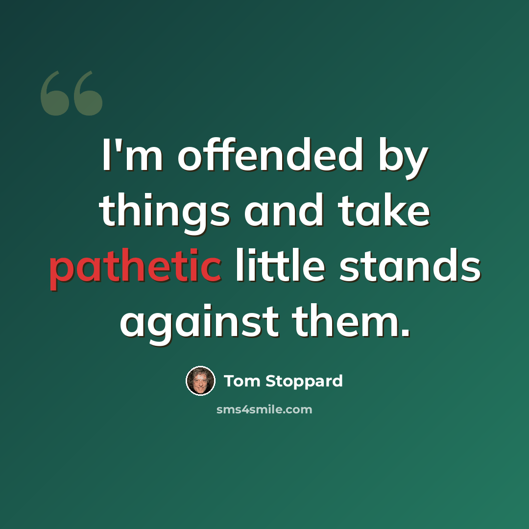 “I'm offended by things and take pathetic little stands against them.” quote by Tom Stoppard