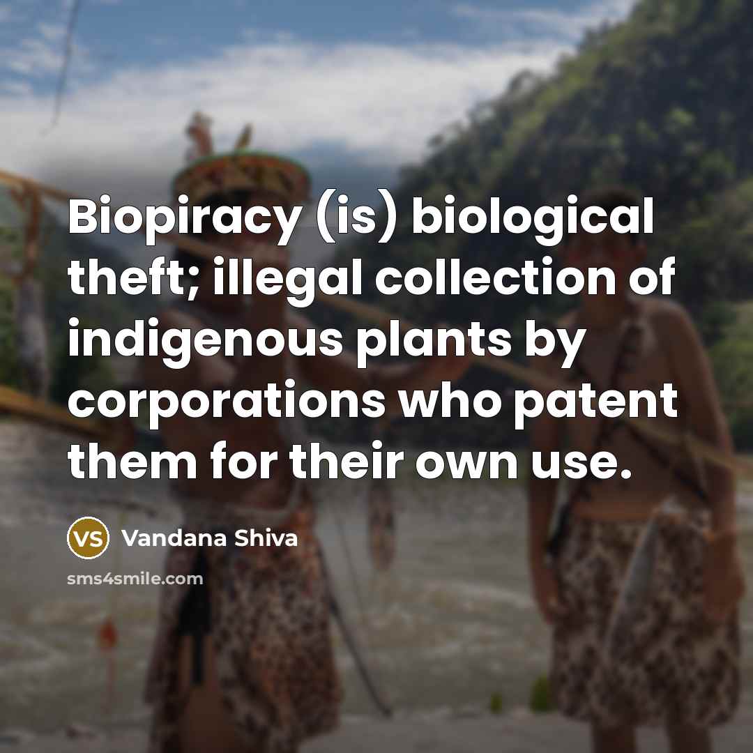 “Biopiracy (is) biological theft; illegal collection of indigenous plants by corporations who patent them for their own use.” quote by Vandana Shiva