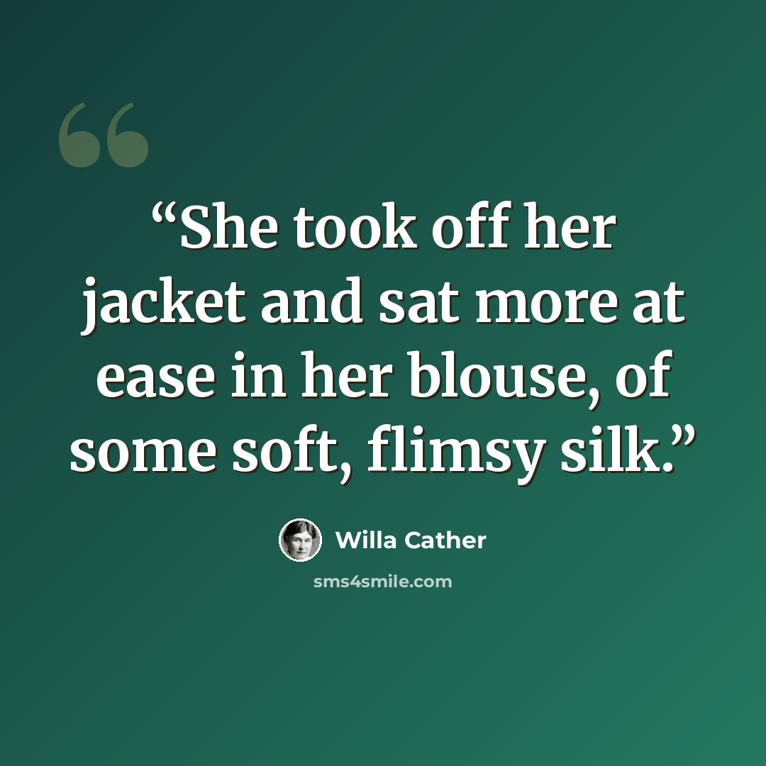 “She took off her jacket and sat more at ease in her blouse, of some soft, flimsy silk.” quote by Willa Cather
