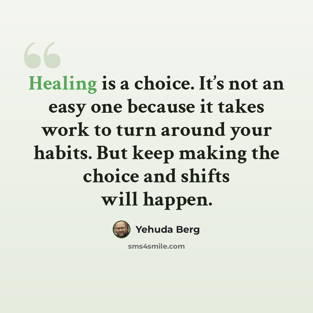 “Healing is a choice. It’s not an easy one because it takes work to turn around your habits. But keep making the choice and shifts will happen.” quote by Yehuda Berg