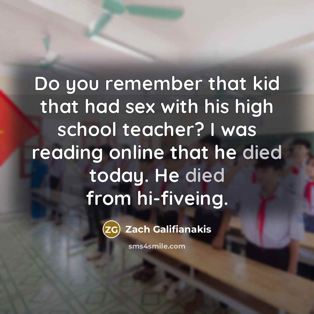 “Do you remember that kid that had sex with his high school teacher? I was reading online that he died today. He died from hi-fiveing.” quote by Zach Galifianakis
