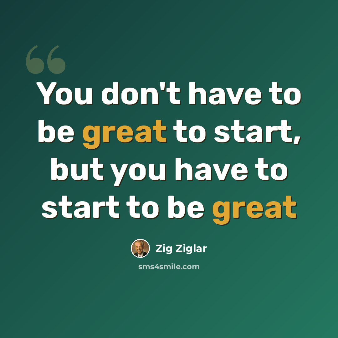 “You don't have to be great to start, but you have to start to be great” quote by Zig Ziglar