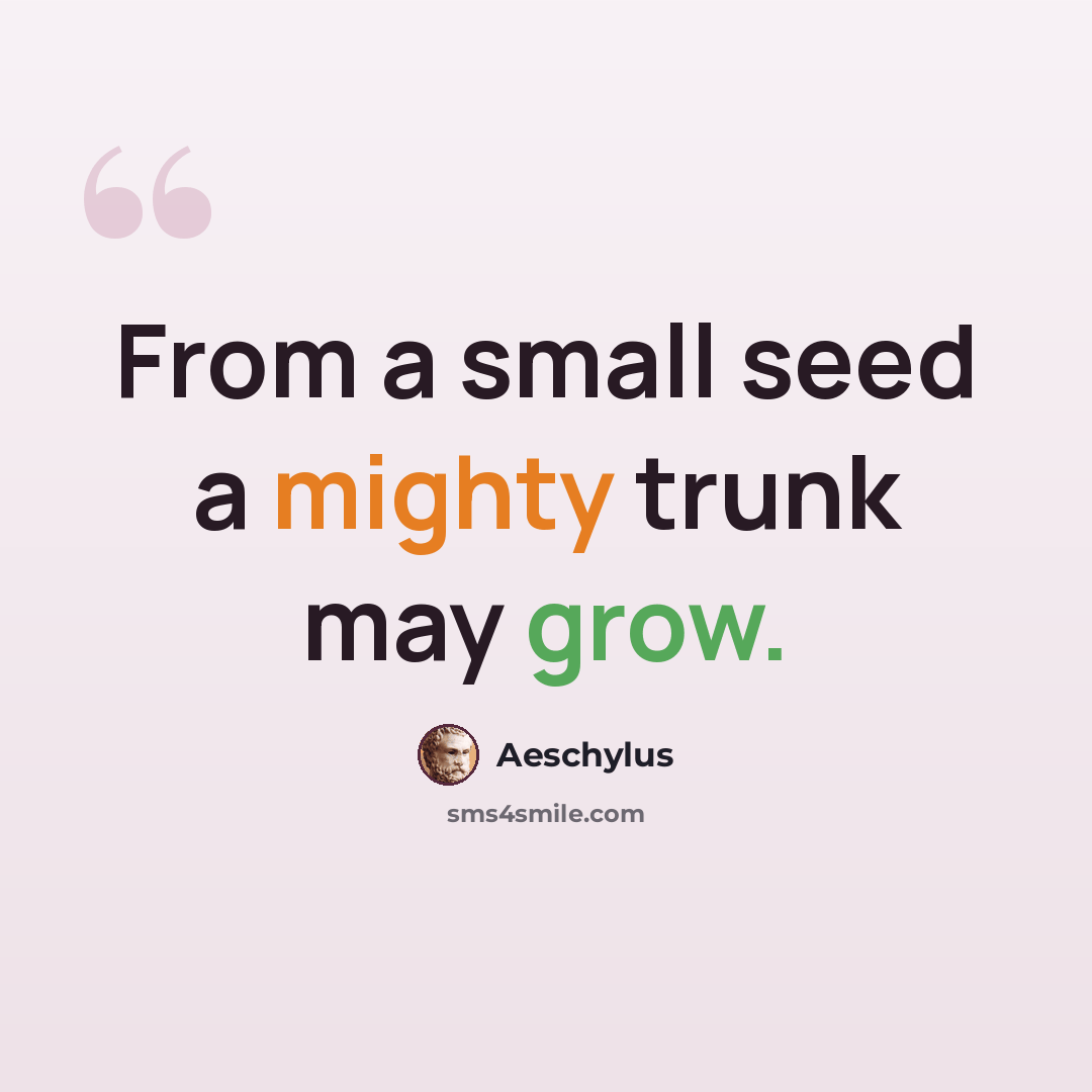 “From a small seed a mighty trunk may grow.” quote by Aeschylus