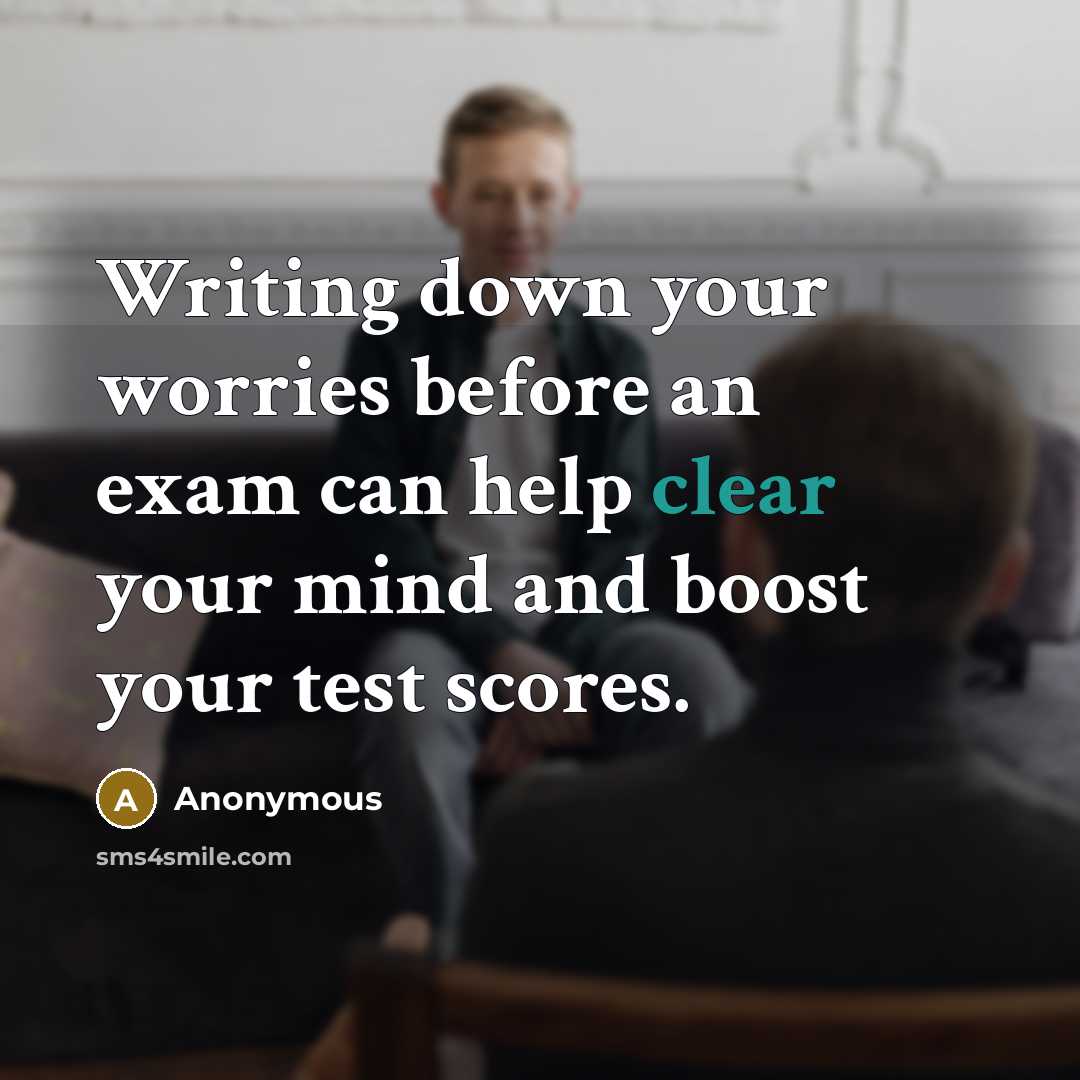 “Writing down your worries before an exam can help clear your mind and boost your test scores.” quote by Anonymous