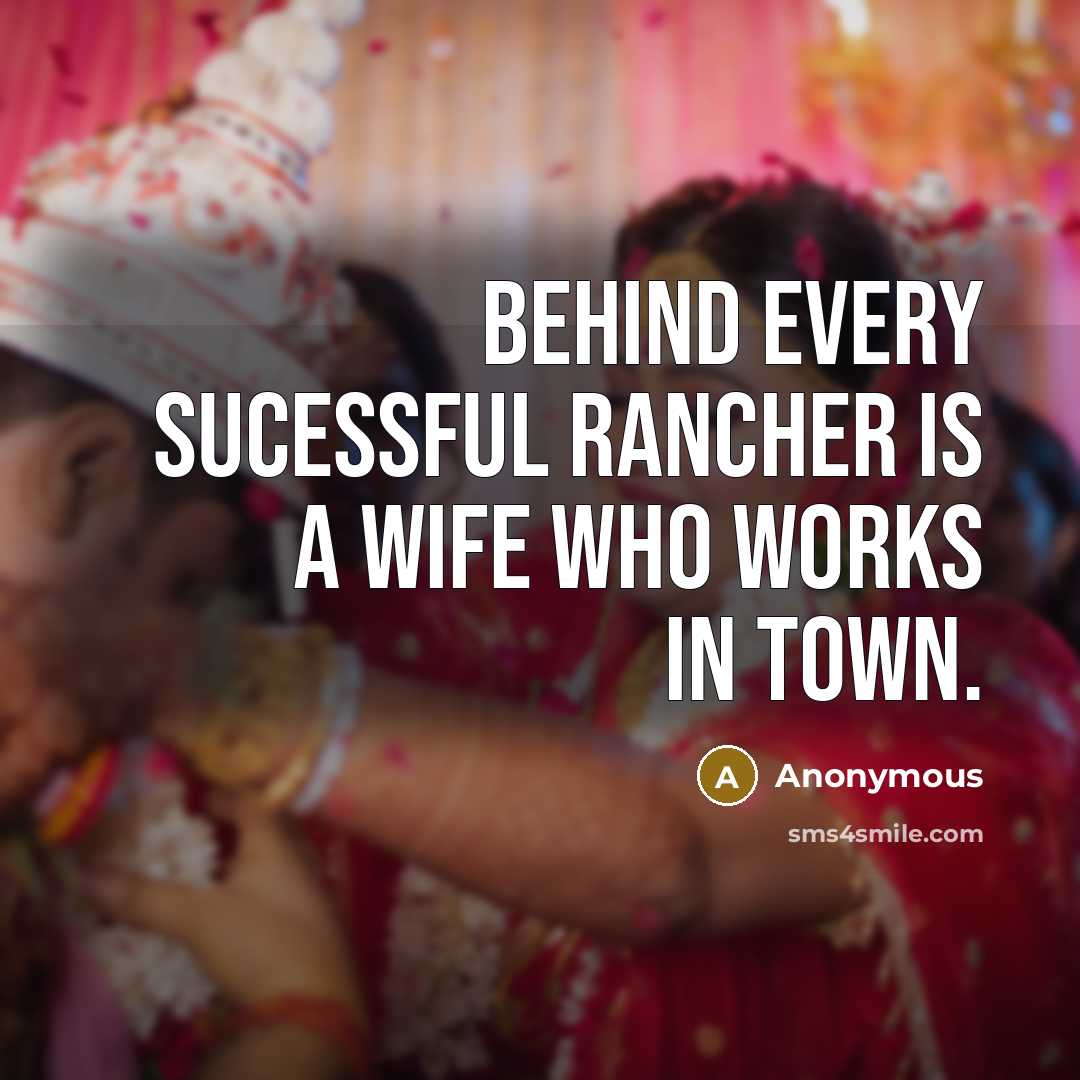 “Behind every sucessful rancher is a wife who works in town.” quote by Anonymous