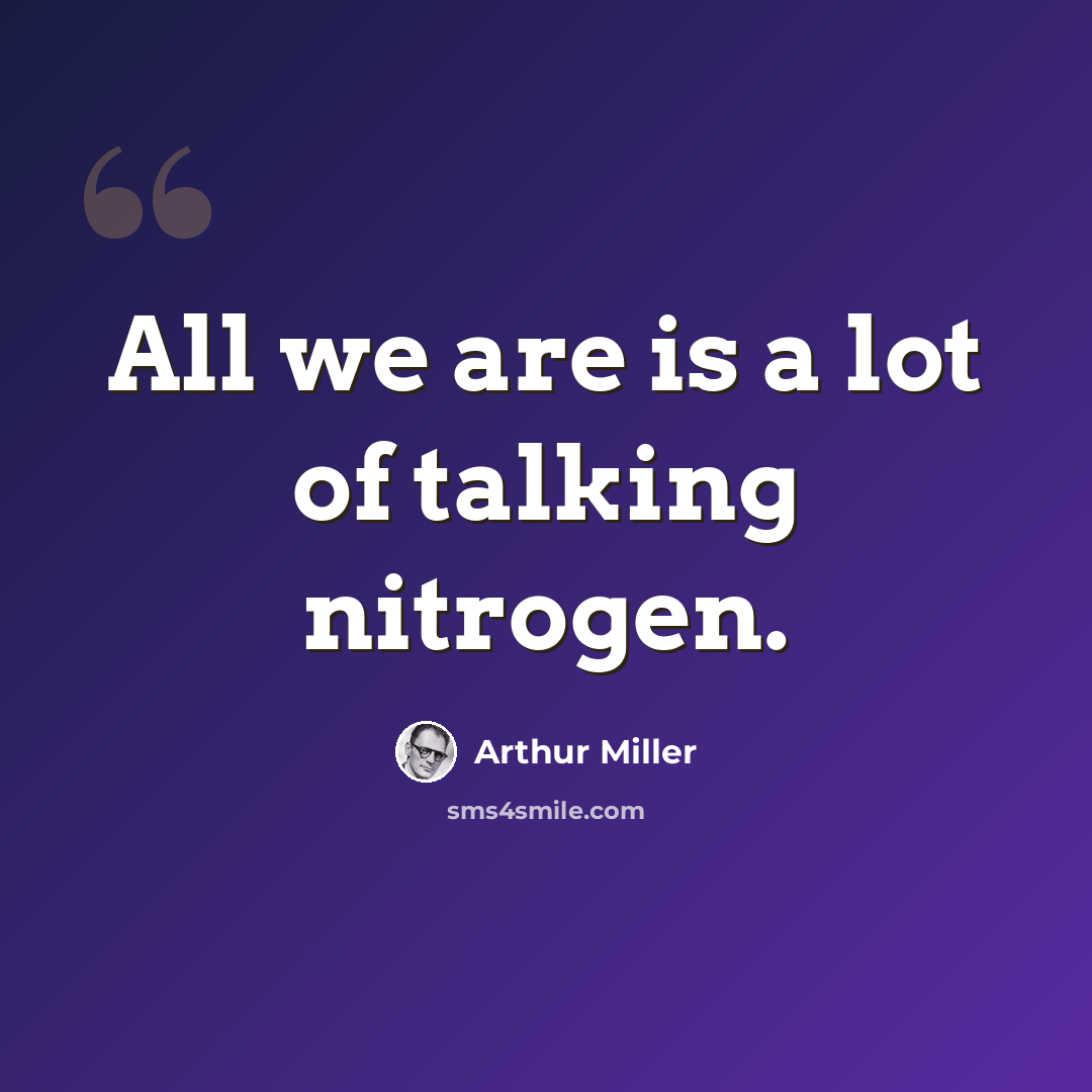 “All we are is a lot of talking nitrogen.” quote by Arthur Miller