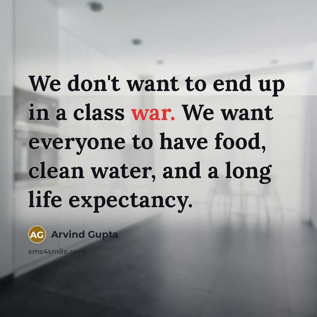 “We don't want to end up in a class war. We want everyone to have food, clean water, and a long life expectancy.” quote by Arvind Gupta