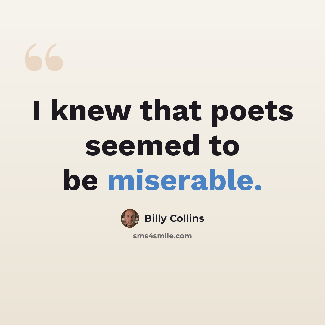 “I knew that poets seemed to be miserable.” quote by Billy Collins